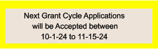 Next Grant Cycle Applications          will be Accepted between               10-1-24 to 11-15-24